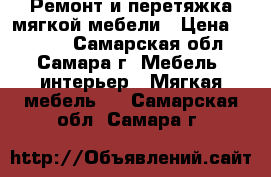 Ремонт и перетяжка мягкой мебели › Цена ­ 1 000 - Самарская обл., Самара г. Мебель, интерьер » Мягкая мебель   . Самарская обл.,Самара г.